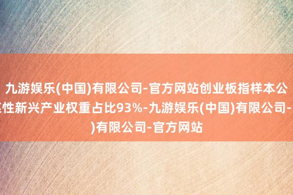 九游娱乐(中国)有限公司-官方网站创业板指样本公司入网谋性新兴产业权重占比93%-九游娱乐(中国)有限公司-官方网站