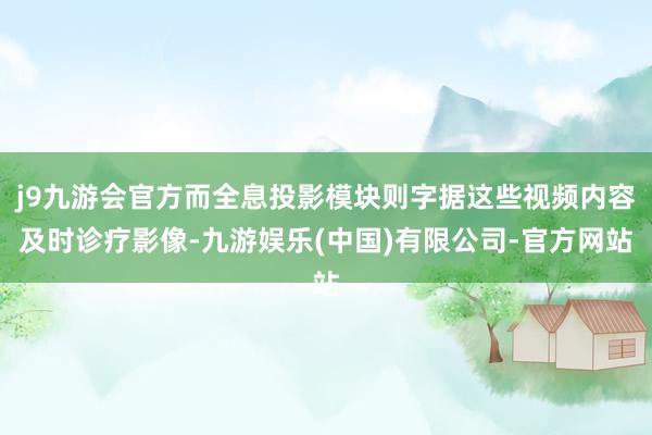 j9九游会官方而全息投影模块则字据这些视频内容及时诊疗影像-九游娱乐(中国)有限公司-官方网站