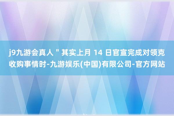 j9九游会真人＂其实上月 14 日官宣完成对领克收购事情时-九游娱乐(中国)有限公司-官方网站