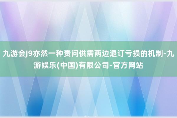 九游会J9亦然一种责问供需两边退订亏损的机制-九游娱乐(中国)有限公司-官方网站