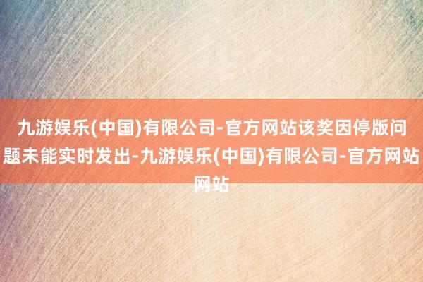 九游娱乐(中国)有限公司-官方网站该奖因停版问题未能实时发出-九游娱乐(中国)有限公司-官方网站