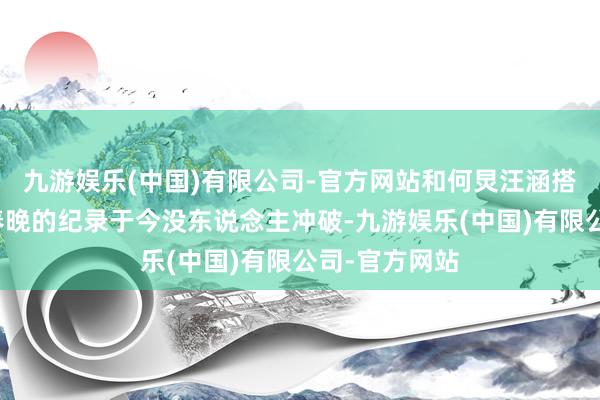 九游娱乐(中国)有限公司-官方网站和何炅汪涵搭档主执七届春晚的纪录于今没东说念主冲破-九游娱乐(中国)有限公司-官方网站