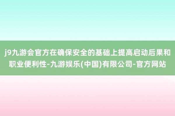j9九游会官方在确保安全的基础上提高启动后果和职业便利性-九游娱乐(中国)有限公司-官方网站