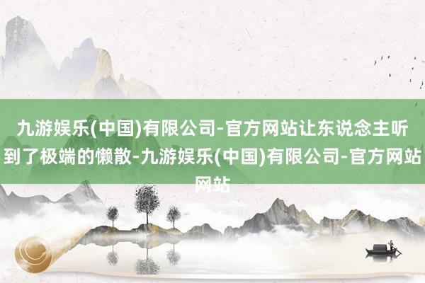 九游娱乐(中国)有限公司-官方网站让东说念主听到了极端的懒散-九游娱乐(中国)有限公司-官方网站