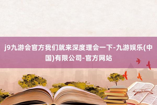j9九游会官方我们就来深度理会一下-九游娱乐(中国)有限公司-官方网站