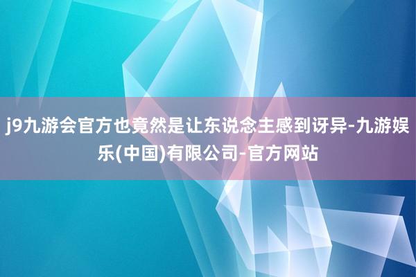 j9九游会官方也竟然是让东说念主感到讶异-九游娱乐(中国)有限公司-官方网站