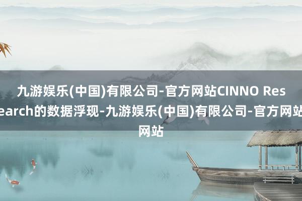 九游娱乐(中国)有限公司-官方网站CINNO Research的数据浮现-九游娱乐(中国)有限公司-官方网站