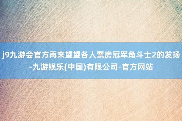 j9九游会官方再来望望各人票房冠军角斗士2的发扬-九游娱乐(中国)有限公司-官方网站