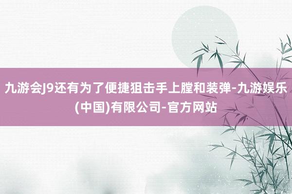九游会J9还有为了便捷狙击手上膛和装弹-九游娱乐(中国)有限公司-官方网站
