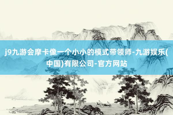 j9九游会摩卡像一个小小的模式带领师-九游娱乐(中国)有限公司-官方网站