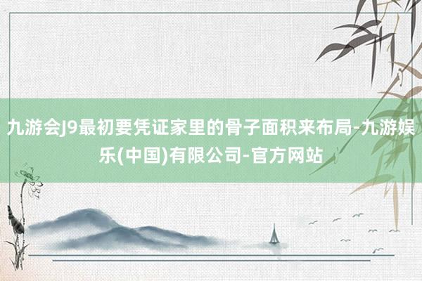 九游会J9最初要凭证家里的骨子面积来布局-九游娱乐(中国)有限公司-官方网站