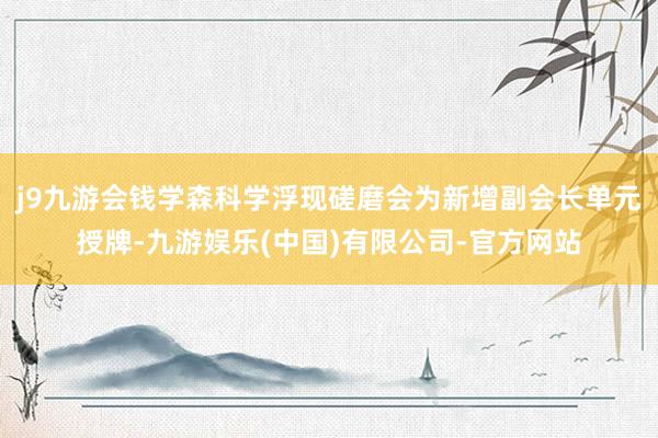 j9九游会钱学森科学浮现磋磨会为新增副会长单元授牌-九游娱乐(中国)有限公司-官方网站
