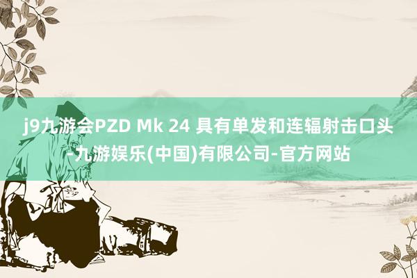 j9九游会PZD Mk 24 具有单发和连辐射击口头-九游娱乐(中国)有限公司-官方网站