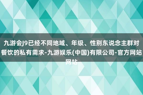 九游会J9已经不同地域、年级、性别东说念主群对餐饮的私有需求-九游娱乐(中国)有限公司-官方网站