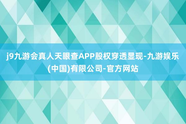 j9九游会真人天眼查APP股权穿透显现-九游娱乐(中国)有限公司-官方网站