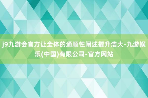 j9九游会官方让全体的通顺性阐述擢升浩大-九游娱乐(中国)有限公司-官方网站