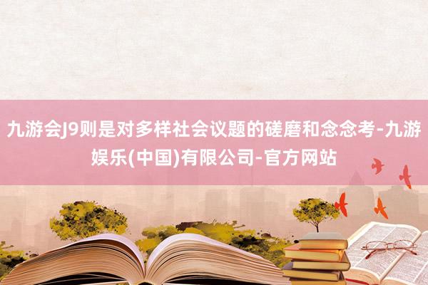 九游会J9则是对多样社会议题的磋磨和念念考-九游娱乐(中国)有限公司-官方网站