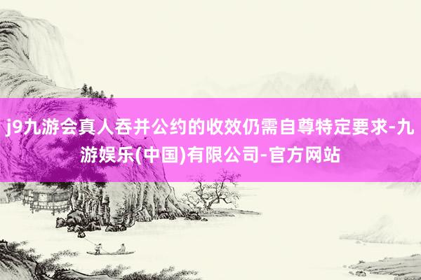 j9九游会真人吞并公约的收效仍需自尊特定要求-九游娱乐(中国)有限公司-官方网站