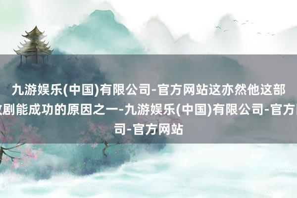 九游娱乐(中国)有限公司-官方网站这亦然他这部漫改剧能成功的原因之一-九游娱乐(中国)有限公司-官方网站