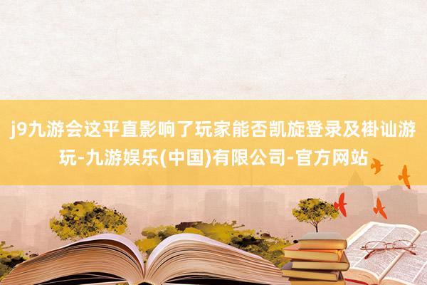 j9九游会这平直影响了玩家能否凯旋登录及褂讪游玩-九游娱乐(中国)有限公司-官方网站