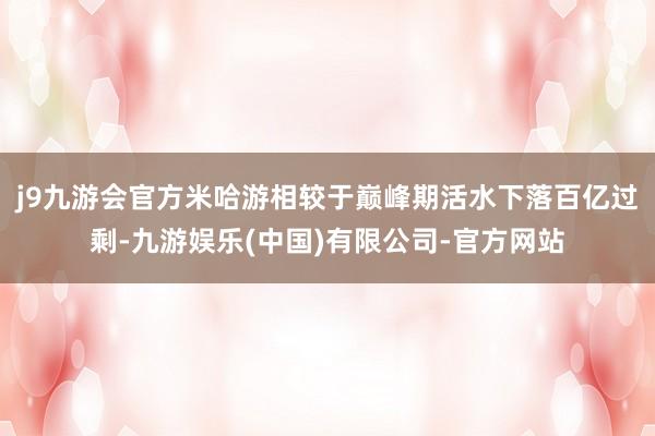 j9九游会官方米哈游相较于巅峰期活水下落百亿过剩-九游娱乐(中国)有限公司-官方网站