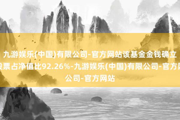 九游娱乐(中国)有限公司-官方网站该基金金钱确立：股票占净值比92.26%-九游娱乐(中国)有限公司-官方网站