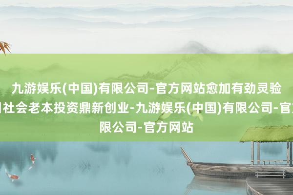 九游娱乐(中国)有限公司-官方网站愈加有劲灵验地指引社会老本投资鼎新创业-九游娱乐(中国)有限公司-官方网站