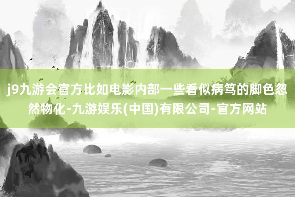 j9九游会官方比如电影内部一些看似病笃的脚色忽然物化-九游娱乐(中国)有限公司-官方网站