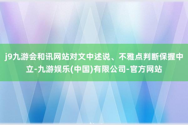 j9九游会和讯网站对文中述说、不雅点判断保握中立-九游娱乐(中国)有限公司-官方网站