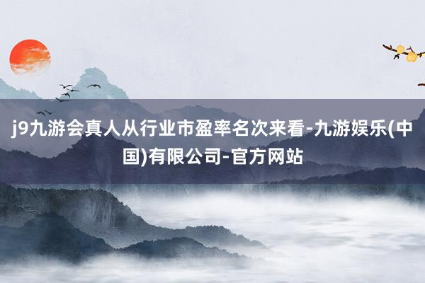 j9九游会真人从行业市盈率名次来看-九游娱乐(中国)有限公司-官方网站