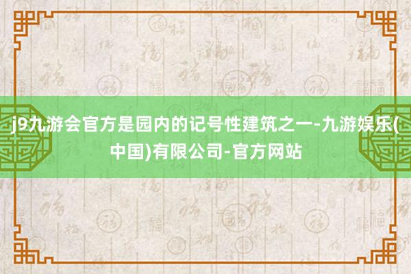j9九游会官方是园内的记号性建筑之一-九游娱乐(中国)有限公司-官方网站