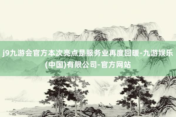 j9九游会官方本次亮点是服务业再度回暖-九游娱乐(中国)有限公司-官方网站