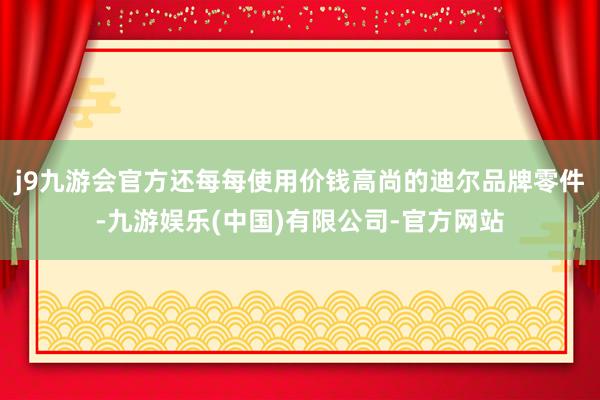 j9九游会官方还每每使用价钱高尚的迪尔品牌零件-九游娱乐(中国)有限公司-官方网站