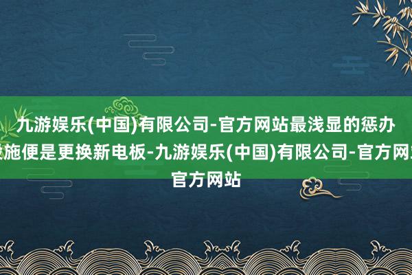 九游娱乐(中国)有限公司-官方网站最浅显的惩办设施便是更换新电板-九游娱乐(中国)有限公司-官方网站