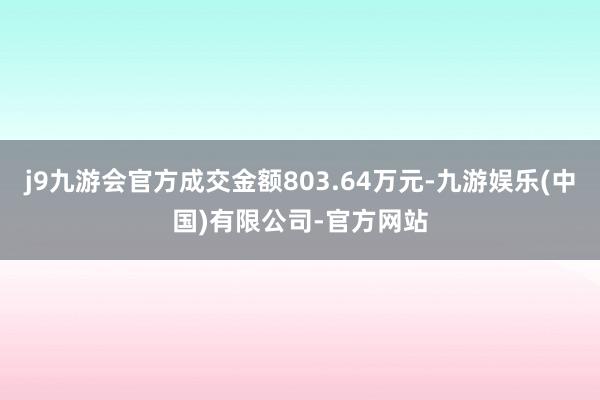 j9九游会官方成交金额803.64万元-九游娱乐(中国)有限公司-官方网站