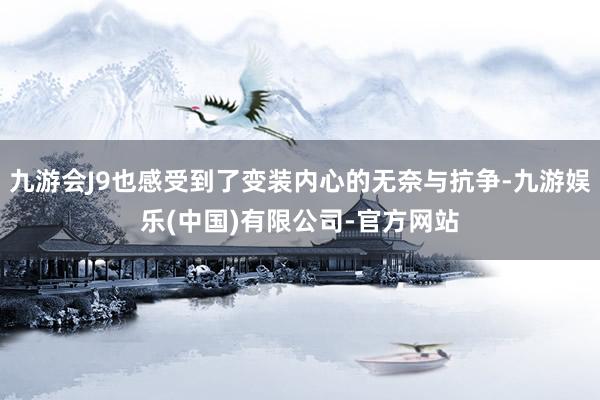 九游会J9也感受到了变装内心的无奈与抗争-九游娱乐(中国)有限公司-官方网站