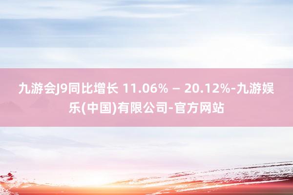 九游会J9同比增长 11.06% — 20.12%-九游娱乐(中国)有限公司-官方网站