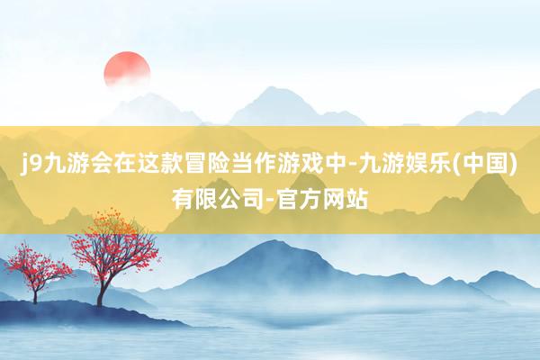 j9九游会在这款冒险当作游戏中-九游娱乐(中国)有限公司-官方网站