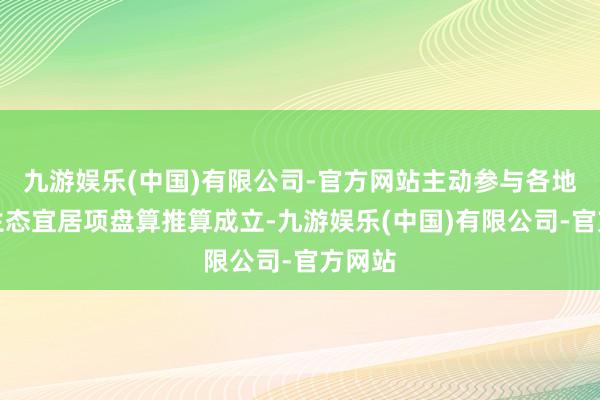九游娱乐(中国)有限公司-官方网站主动参与各地乡村生态宜居项盘算推算成立-九游娱乐(中国)有限公司-官方网站