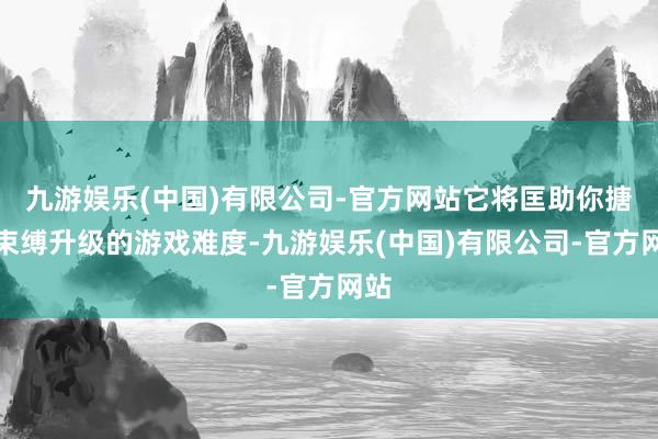九游娱乐(中国)有限公司-官方网站它将匡助你搪塞束缚升级的游戏难度-九游娱乐(中国)有限公司-官方网站