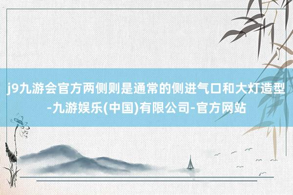 j9九游会官方两侧则是通常的侧进气口和大灯造型-九游娱乐(中国)有限公司-官方网站