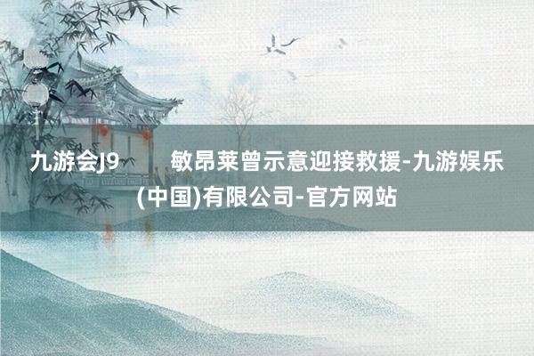 九游会J9        敏昂莱曾示意迎接救援-九游娱乐(中国)有限公司-官方网站