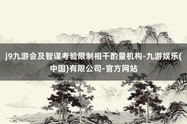 j9九游会及智谋考验限制相干酌量机构-九游娱乐(中国)有限公司-官方网站