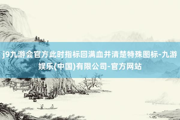 j9九游会官方此时指标回满血并清楚特殊图标-九游娱乐(中国)有限公司-官方网站