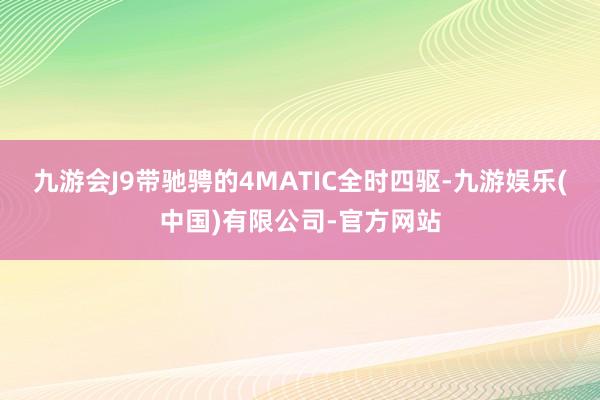 九游会J9带驰骋的4MATIC全时四驱-九游娱乐(中国)有限公司-官方网站