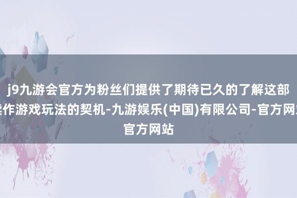 j9九游会官方为粉丝们提供了期待已久的了解这部续作游戏玩法的契机-九游娱乐(中国)有限公司-官方网站