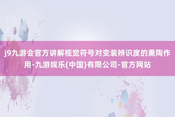 j9九游会官方讲解视觉符号对变装辨识度的熏陶作用-九游娱乐(中国)有限公司-官方网站