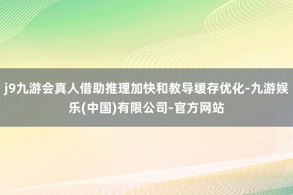 j9九游会真人借助推理加快和教导缓存优化-九游娱乐(中国)有限公司-官方网站