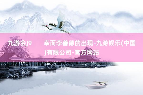 九游会J9       幸而李善德的出现-九游娱乐(中国)有限公司-官方网站