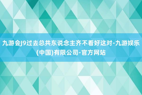 九游会J9过去总共东说念主齐不看好这对-九游娱乐(中国)有限公司-官方网站